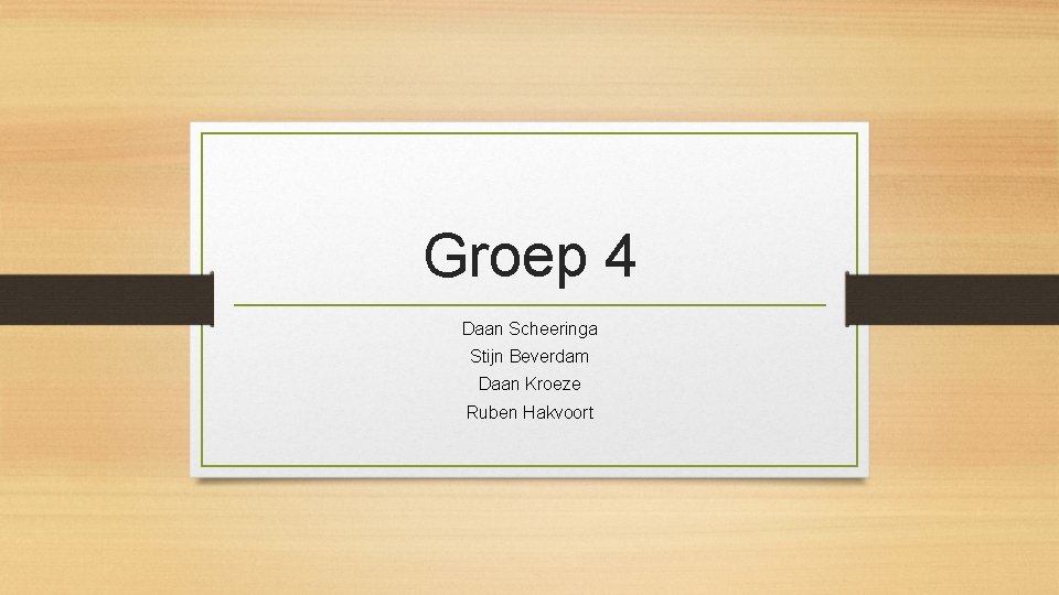 Groep 4 Daan Scheeringa Stijn Beverdam Daan Kroeze Ruben Hakvoort 