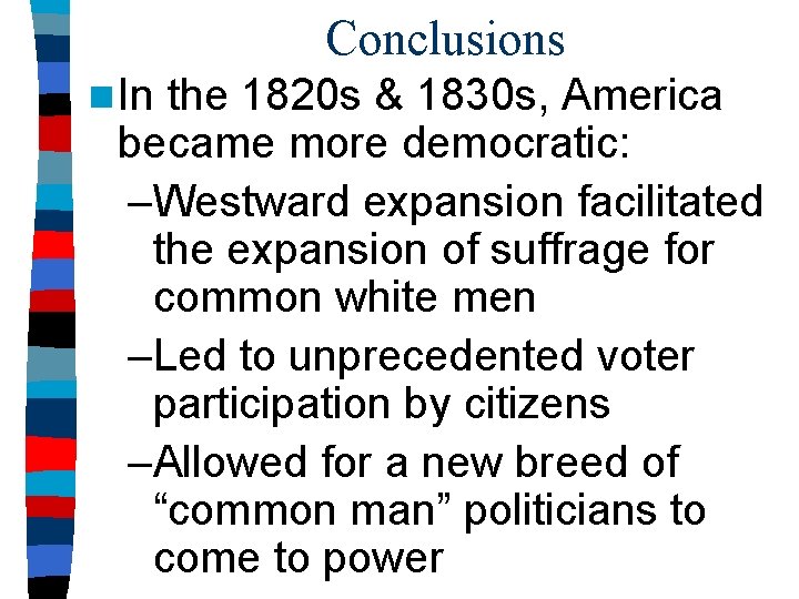 Conclusions n In the 1820 s & 1830 s, America became more democratic: –Westward
