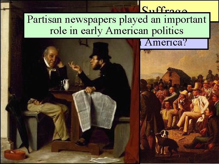 Universal Manhood Suffrage Partisan newspapers played an important role in early American politics Could
