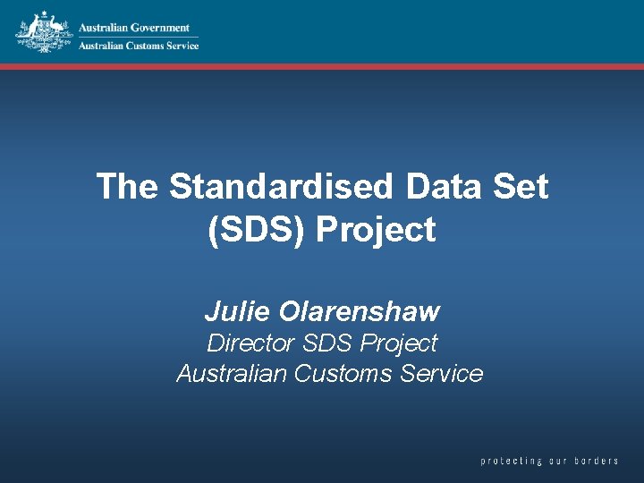 The Standardised Data Set (SDS) Project Julie Olarenshaw Director SDS Project Australian Customs Service