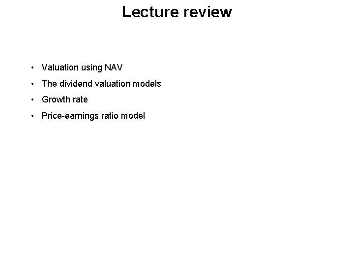 Lecture review • Valuation using NAV • The dividend valuation models • Growth rate