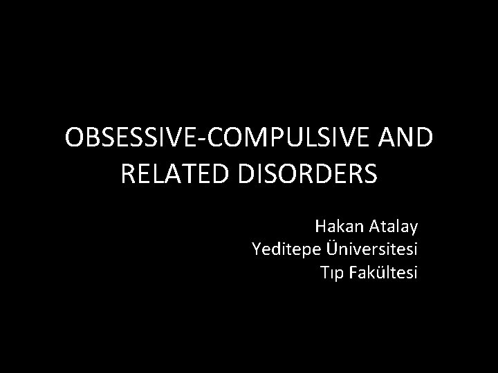 OBSESSIVE-COMPULSIVE AND RELATED DISORDERS Hakan Atalay Yeditepe Üniversitesi Tıp Fakültesi 