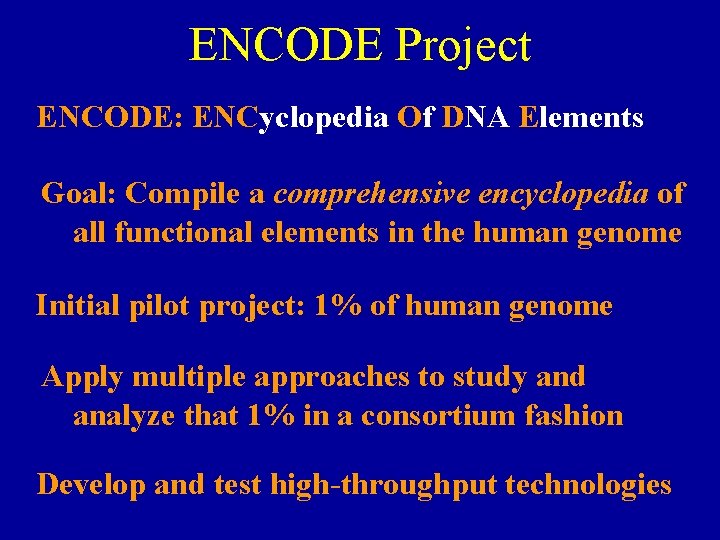 ENCODE Project ENCODE: ENCyclopedia Of DNA Elements Goal: Compile a comprehensive encyclopedia of all
