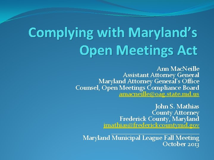 Complying with Maryland’s Open Meetings Act Ann Mac. Neille Assistant Attorney General Maryland Attorney Complying with Maryland’s Open Meetings Act Ann Mac. Neille Assistant Attorney General Maryland Attorney