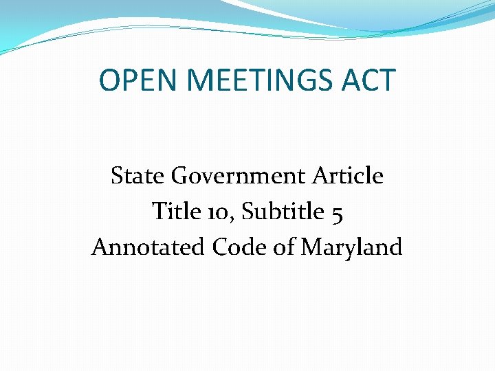 OPEN MEETINGS ACT State Government Article Title 10, Subtitle 5 Annotated Code of Maryland OPEN MEETINGS ACT State Government Article Title 10, Subtitle 5 Annotated Code of Maryland