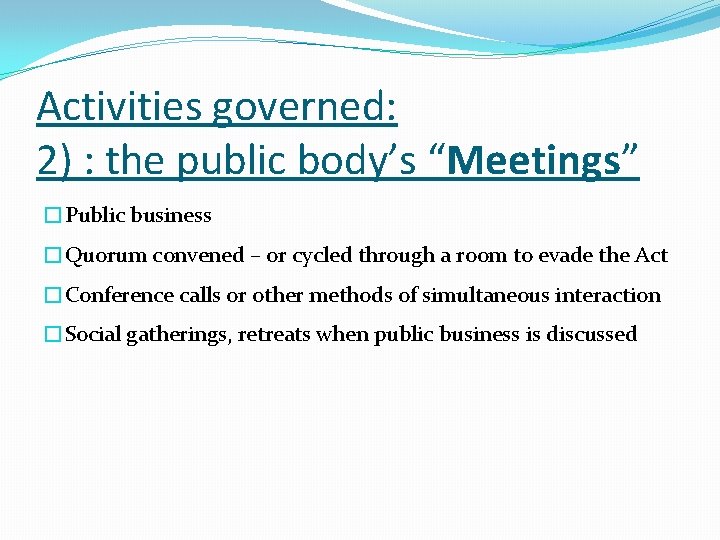 Activities governed: 2) : the public body’s “Meetings” �Public business �Quorum convened – or