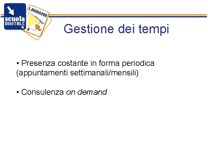 Gestione dei tempi • Presenza costante in forma periodica (appuntamenti settimanali/mensili) • Consulenza on