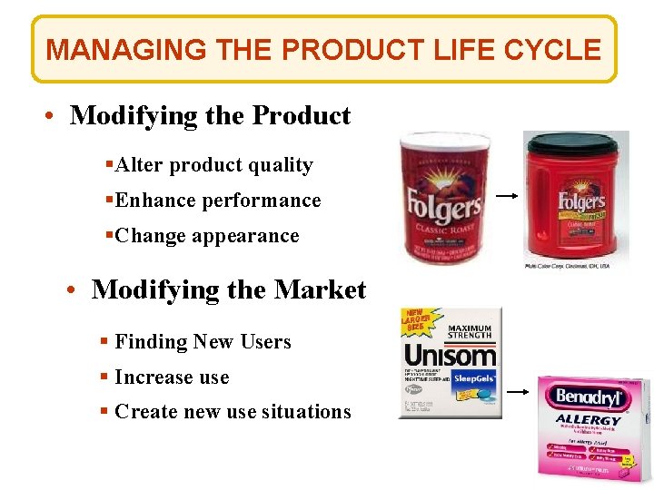MANAGING THE PRODUCT LIFE CYCLE • Modifying the Product §Alter product quality §Enhance performance