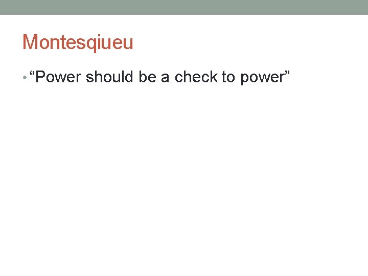 Montesqiueu • “Power should be a check to power” 