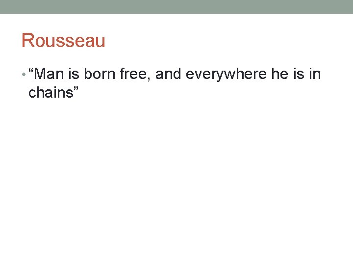 Rousseau • “Man is born free, and everywhere he is in chains” 