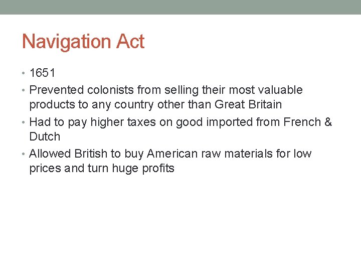 Navigation Act • 1651 • Prevented colonists from selling their most valuable products to