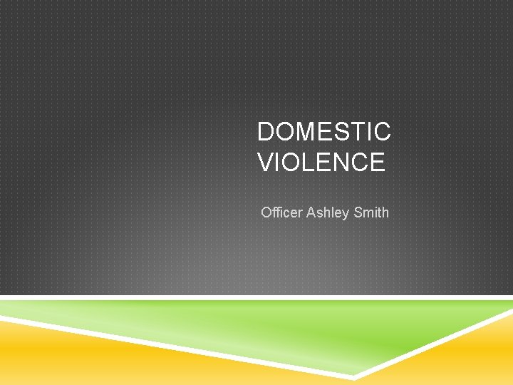 DOMESTIC VIOLENCE Officer Ashley Smith 