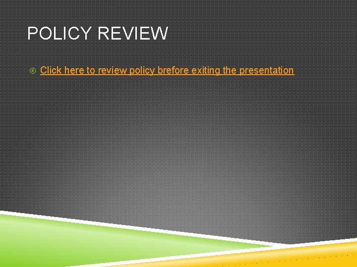 POLICY REVIEW Click here to review policy brefore exiting the presentation 