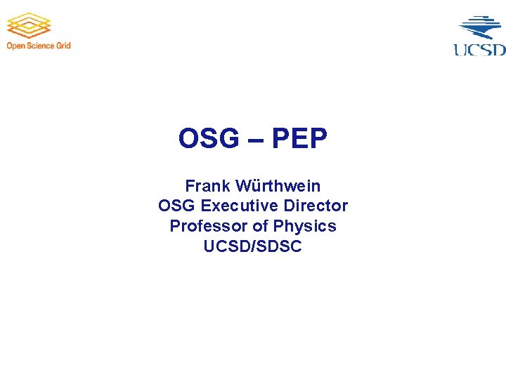 OSG – PEP Frank Würthwein OSG Executive Director Professor of Physics UCSD/SDSC 
