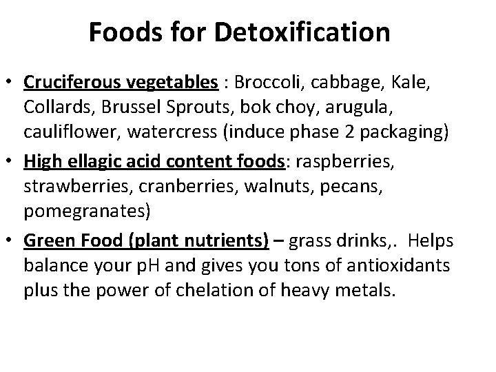 Foods for Detoxification • Cruciferous vegetables : Broccoli, cabbage, Kale, Collards, Brussel Sprouts, bok