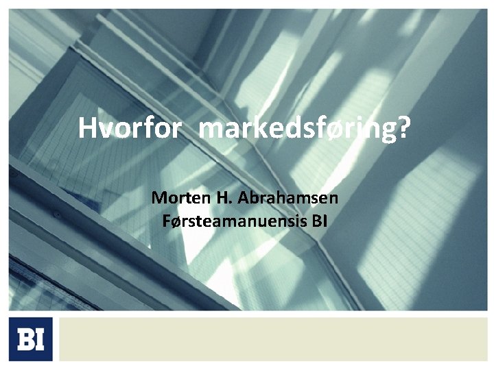 Hvorfor markedsføring? Morten H. Abrahamsen Førsteamanuensis BI 