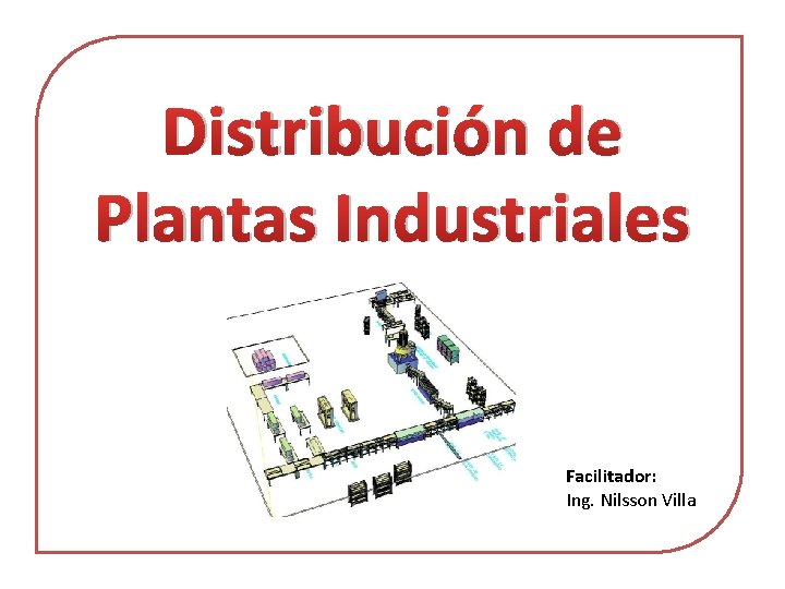 Distribución de Plantas Industriales Facilitador: Ing. Nilsson Villa 