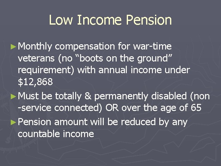Low Income Pension ► Monthly compensation for war-time veterans (no “boots on the ground”