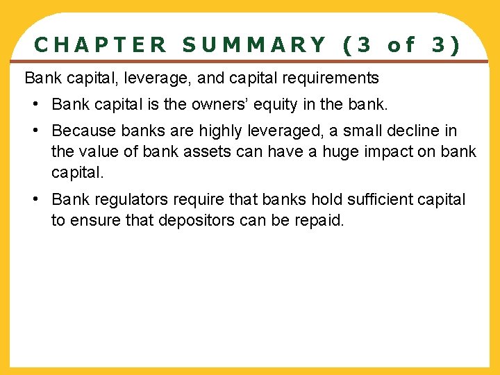 CHAPTER SUMMARY (3 of 3) Bank capital, leverage, and capital requirements • Bank capital