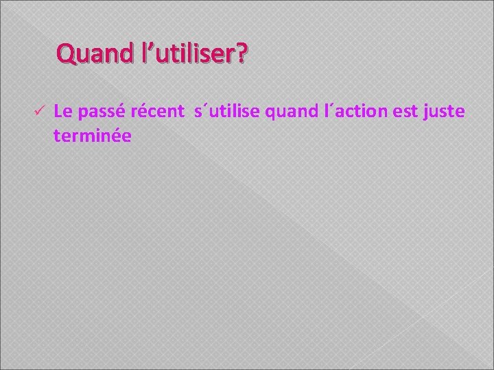 Quand l’utiliser? ü Le passé récent s´utilise quand l´action est juste terminée 