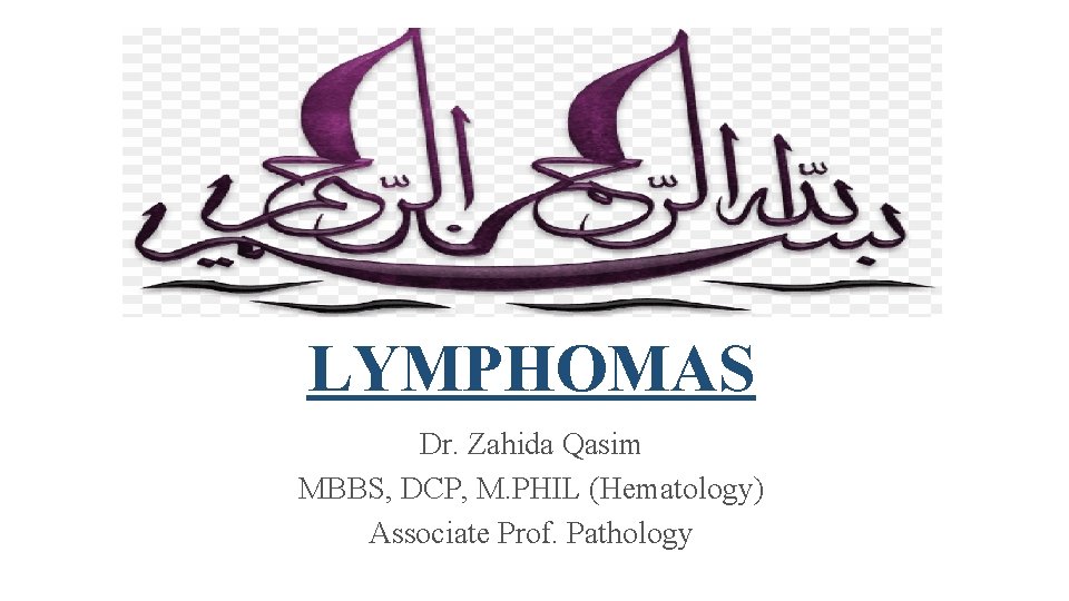 LYMPHOMAS Dr. Zahida Qasim MBBS, DCP, M. PHIL (Hematology) Associate Prof. Pathology 