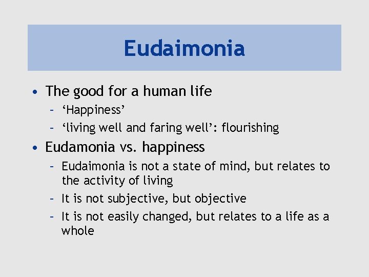 Eudaimonia • The good for a human life – ‘Happiness’ – ‘living well and