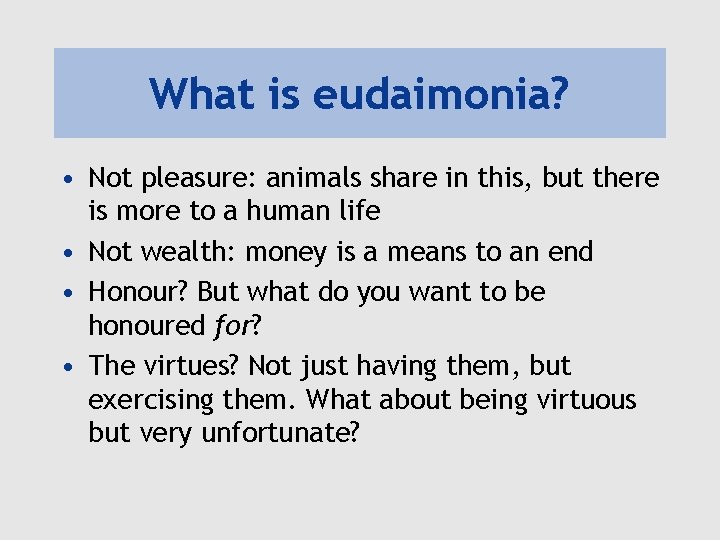 What is eudaimonia? • Not pleasure: animals share in this, but there is more