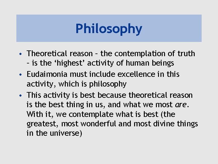 Philosophy • Theoretical reason – the contemplation of truth – is the ‘highest’ activity