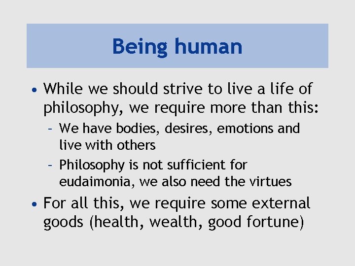 Being human • While we should strive to live a life of philosophy, we
