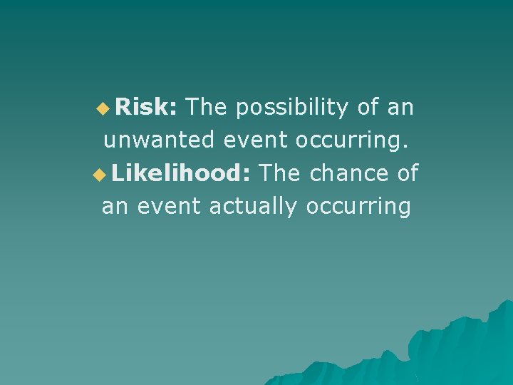 u Risk: The possibility of an unwanted event occurring. u Likelihood: The chance of u Risk: The possibility of an unwanted event occurring. u Likelihood: The chance of