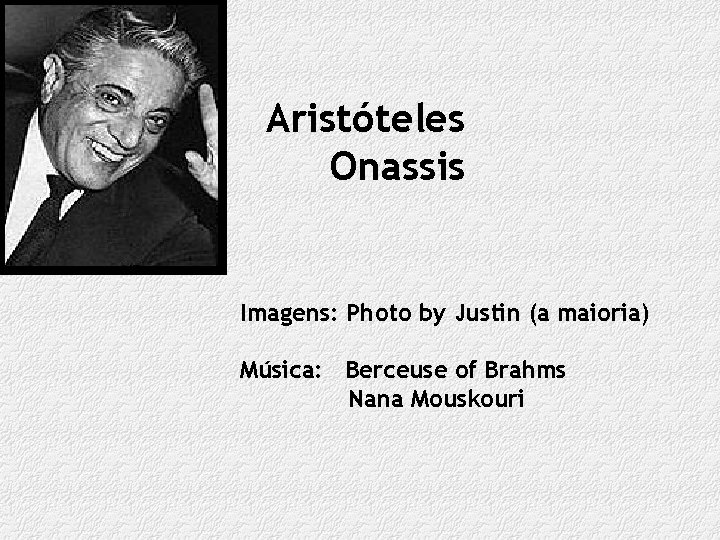 Aristóteles Onassis Imagens: Photo by Justin (a maioria) Música: Berceuse of Brahms Nana Mouskouri