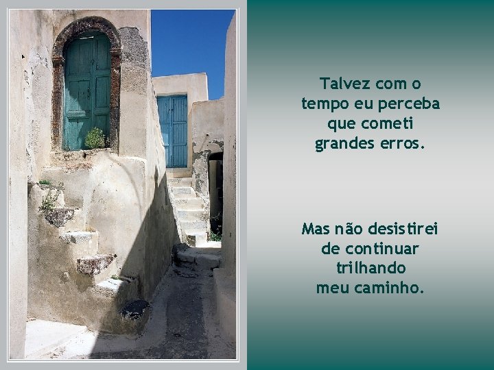 Talvez com o tempo eu perceba que cometi grandes erros. Mas não desistirei de