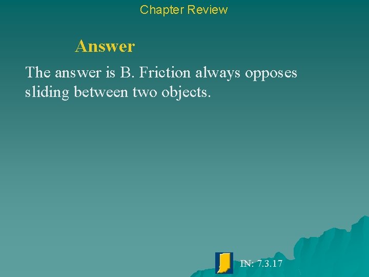 Chapter Review Answer The answer is B. Friction always opposes sliding between two objects.