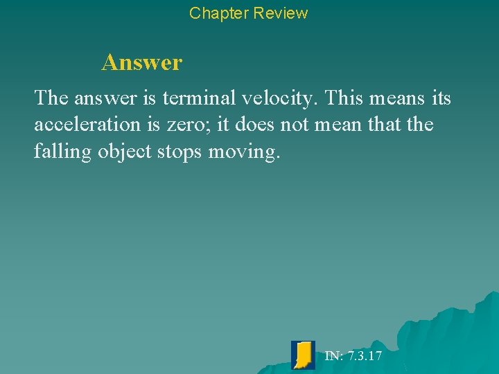 Chapter Review Answer The answer is terminal velocity. This means its acceleration is zero;