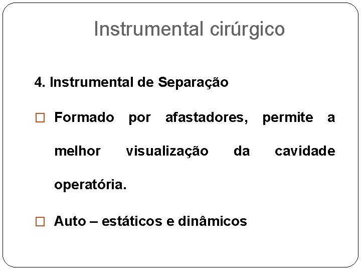 Instrumental cirúrgico 4. Instrumental de Separação � Formado melhor por afastadores, visualização da operatória.
