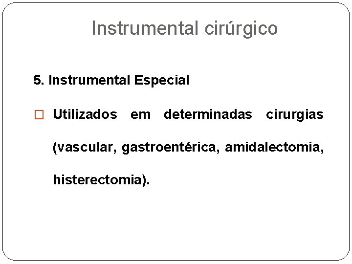 Instrumental cirúrgico 5. Instrumental Especial � Utilizados em determinadas cirurgias (vascular, gastroentérica, amidalectomia, histerectomia).