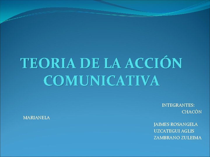 TEORIA DE LA ACCIÓN COMUNICATIVA MARIANELA INTEGRANTES: CHACÓN JAIMES ROSANGELA UZCATEGUI AGLIS ZAMBRANO ZULEIMA