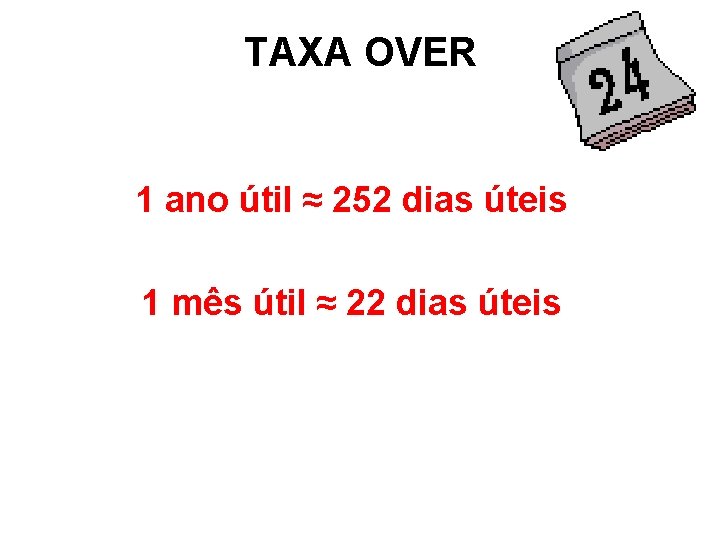 TAXA OVER 1 ano útil ≈ 252 dias úteis 1 mês útil ≈ 22