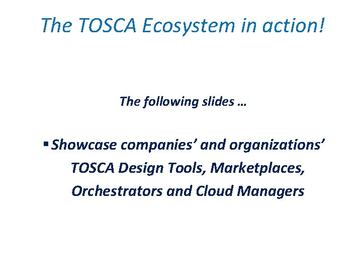The TOSCA Ecosystem in action! The following slides … § Showcase companies’ and organizations’