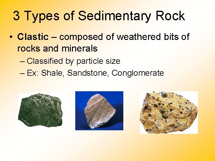 3 Types of Sedimentary Rock • Clastic – composed of weathered bits of rocks