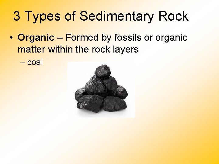 3 Types of Sedimentary Rock • Organic – Formed by fossils or organic matter