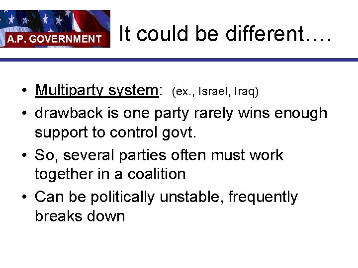It could be different…. • Multiparty system: (ex. , Israel, Iraq) • drawback is