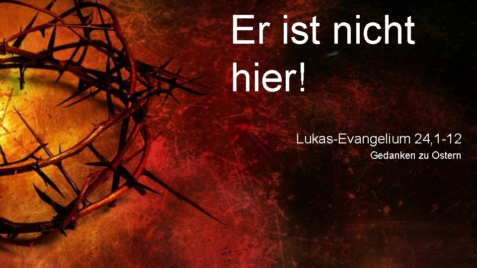 Er ist nicht hier! Lukas-Evangelium 24, 1 -12 Gedanken zu Ostern 