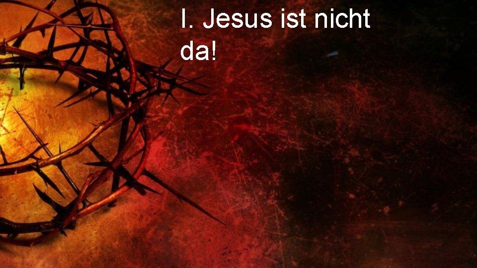 I. Jesus ist nicht da! 