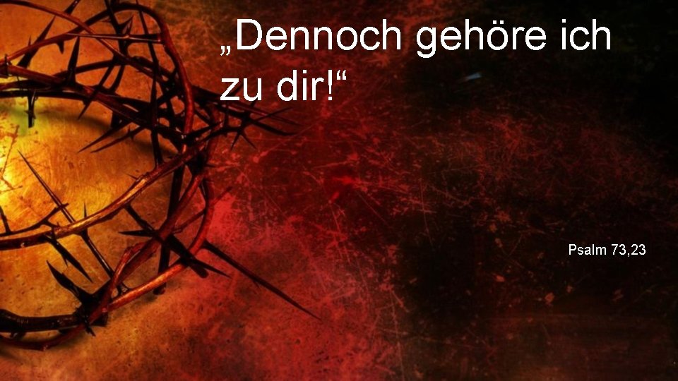 „Dennoch gehöre ich zu dir!“ Psalm 73, 23 