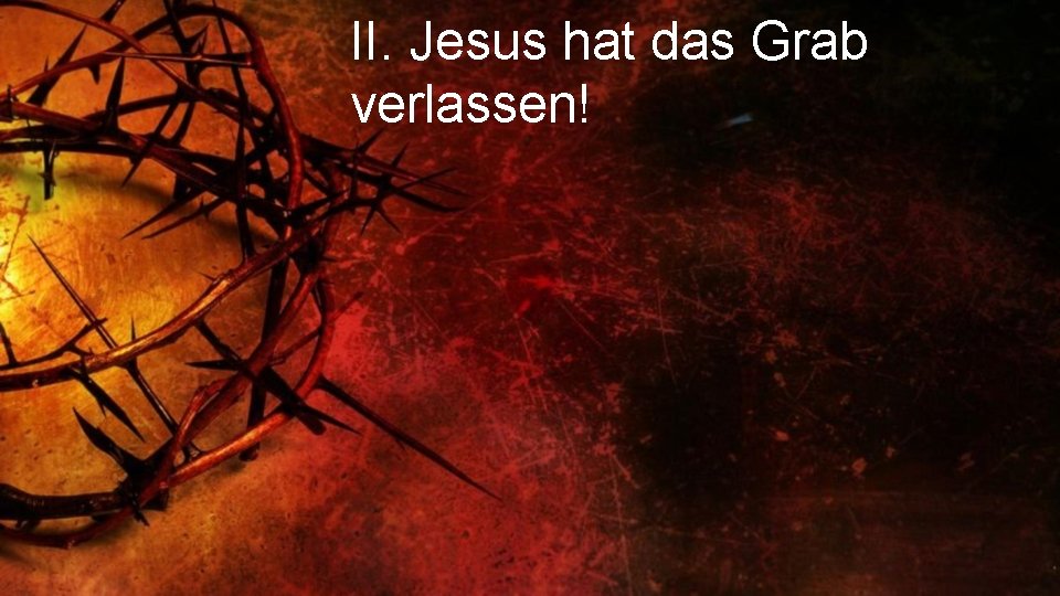 II. Jesus hat das Grab verlassen! 