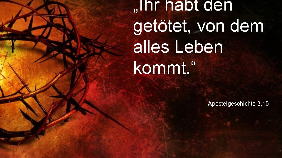 „Ihr habt den getötet, von dem alles Leben kommt. “ Apostelgeschichte 3, 15 