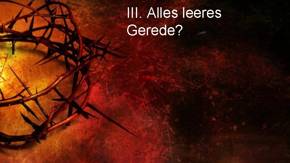 III. Alles leeres Gerede? 