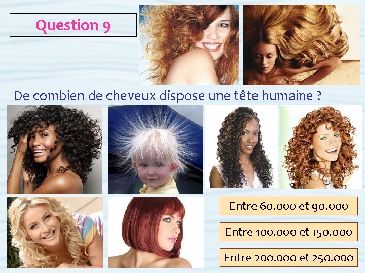 Question 9 De combien de cheveux dispose une tête humaine ? Entre 60. 000