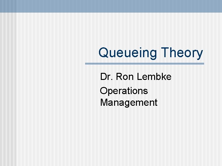 Queueing Theory Dr. Ron Lembke Operations Management 